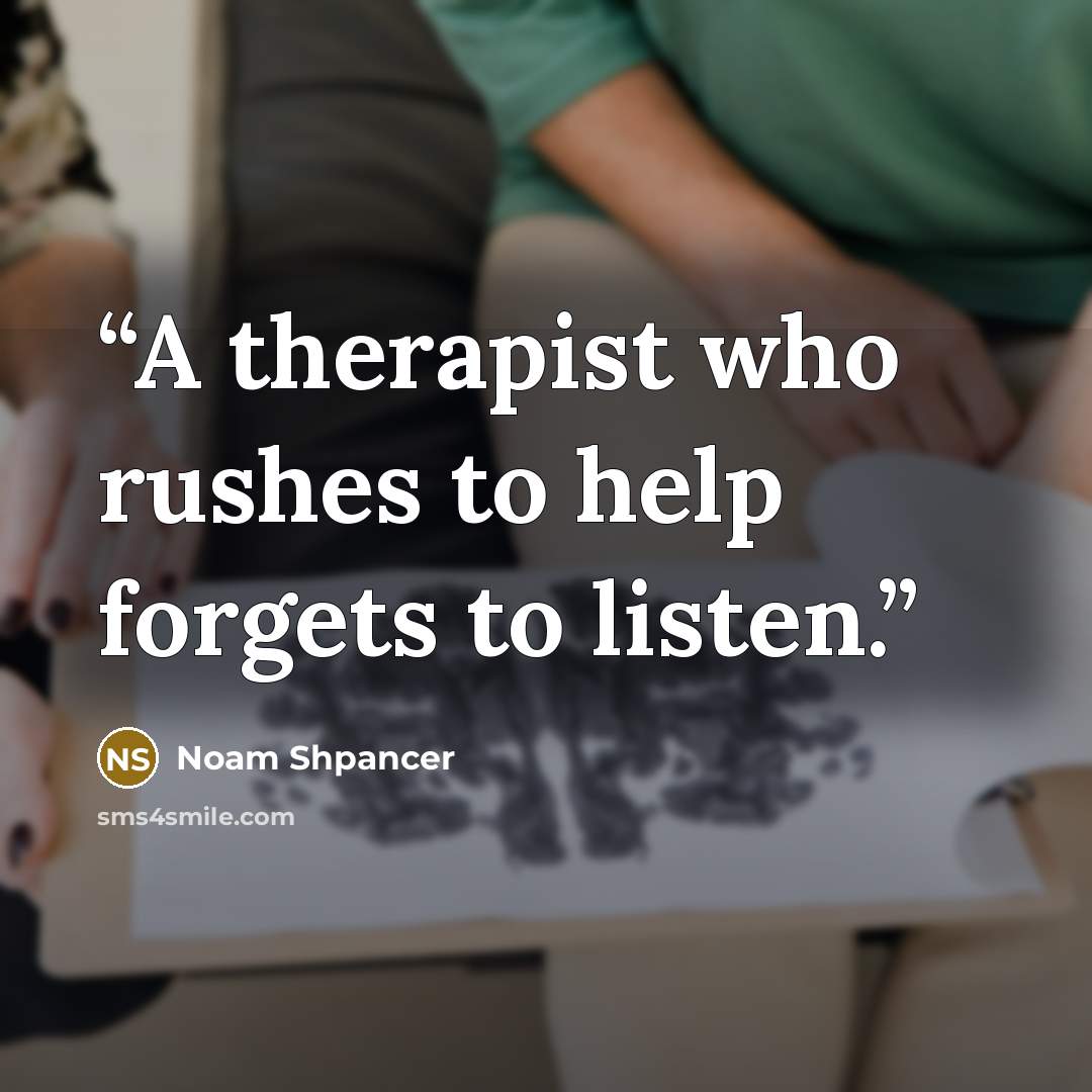 “A therapist who rushes to help forgets to listen.” quote by Noam Shpancer