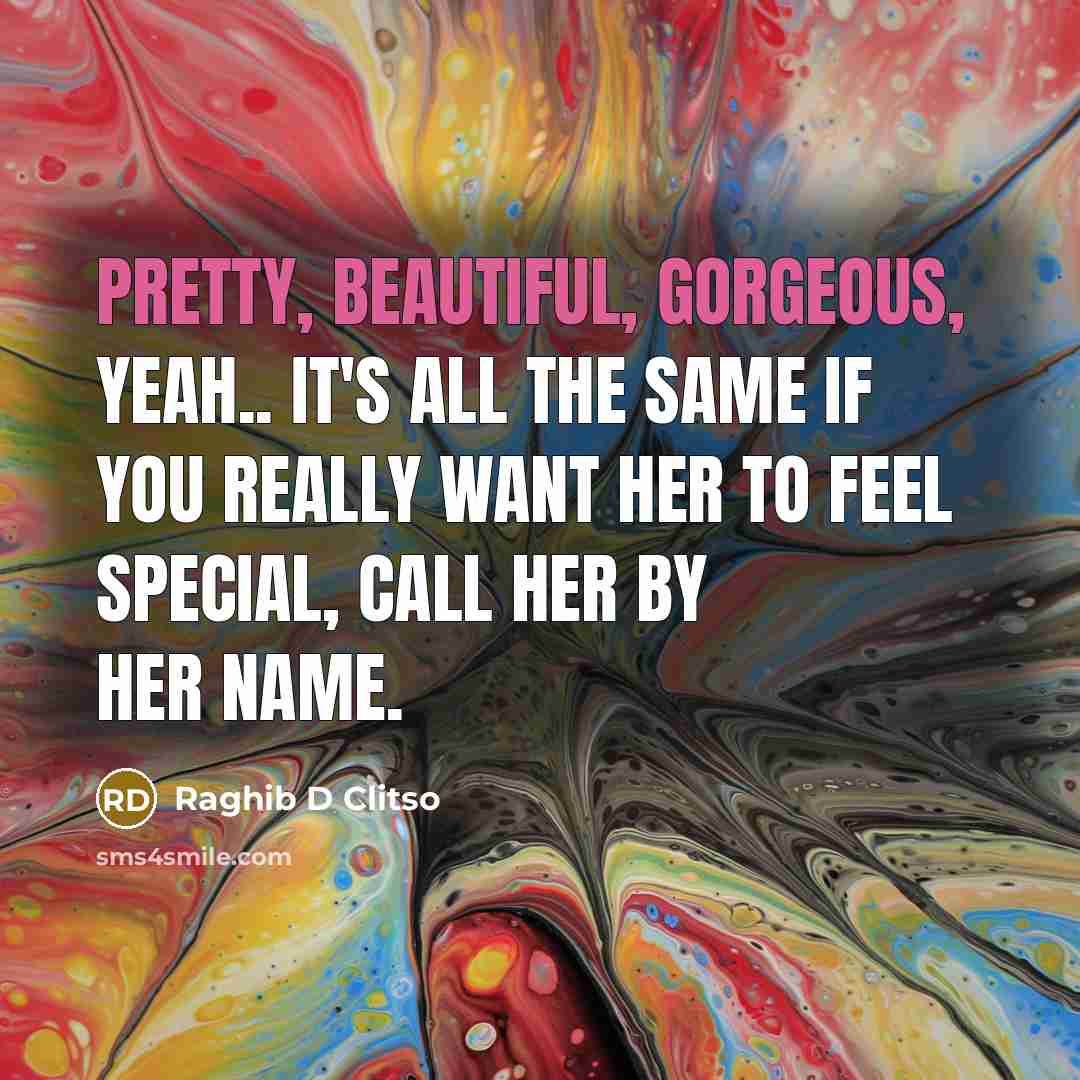 “Pretty, beautiful, gorgeous, yeah.. It's all the same If you really want her to feel special, call her by her name.” quote by Raghib D Clitso