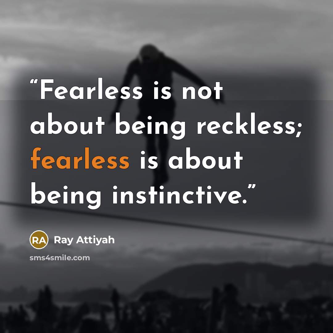 “Fearless is not about being reckless; fearless is about being instinctive.” quote by Ray Attiyah