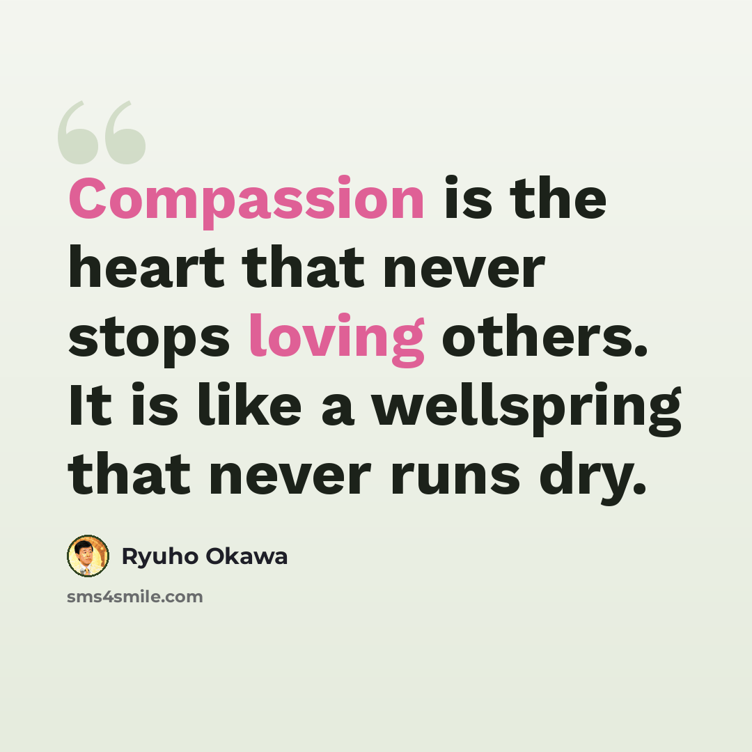 “Compassion is the heart that never stops loving others. It is like a wellspring that never runs dry.” quote by Ryuho Okawa