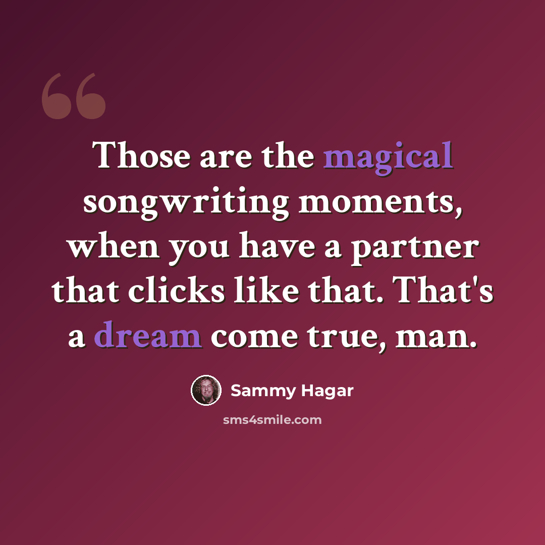 “Those are the magical songwriting moments, when you have a partner that clicks like that. That's a dream come true, man.” quote by Sammy Hagar