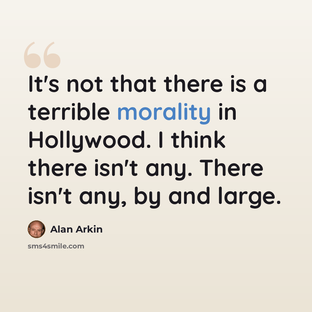 “It's not that there is a terrible morality in Hollywood. I think there isn't any. There isn't any, by and large.” quote by Alan Arkin