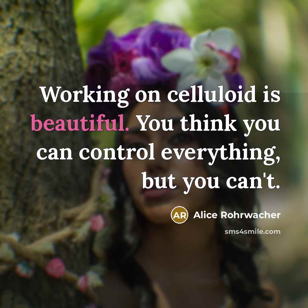 “Working on celluloid is beautiful. You think you can control everything, but you can't.” quote by Alice Rohrwacher