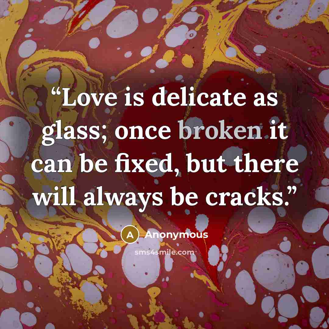 “Love is delicate as glass; once broken it can be fixed, but there will always be cracks.” quote by Anonymous