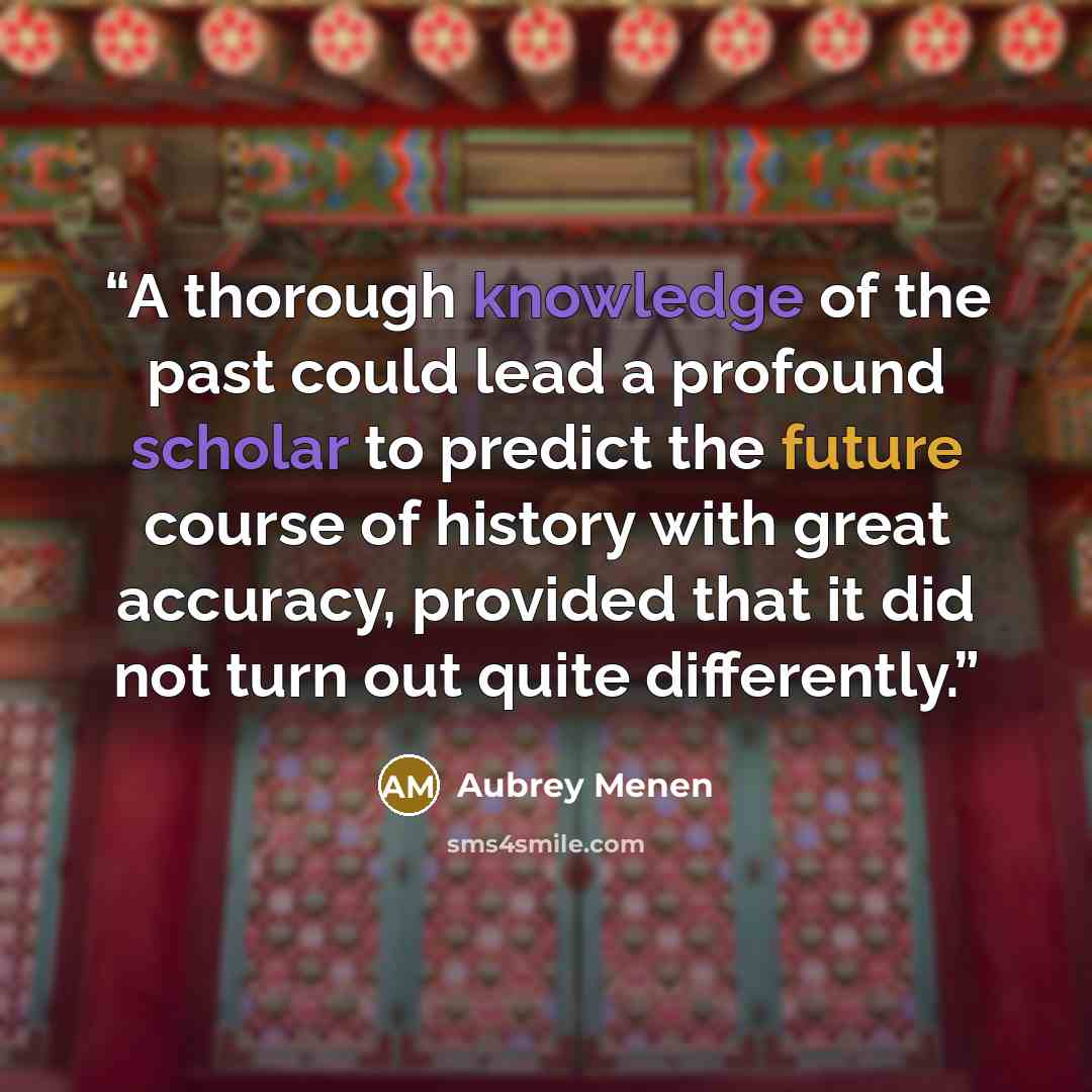 “A thorough knowledge of the past could lead a profound scholar to predict the future course of history with great accuracy, provided that it did not turn out quite differently.” quote by Aubrey Menen