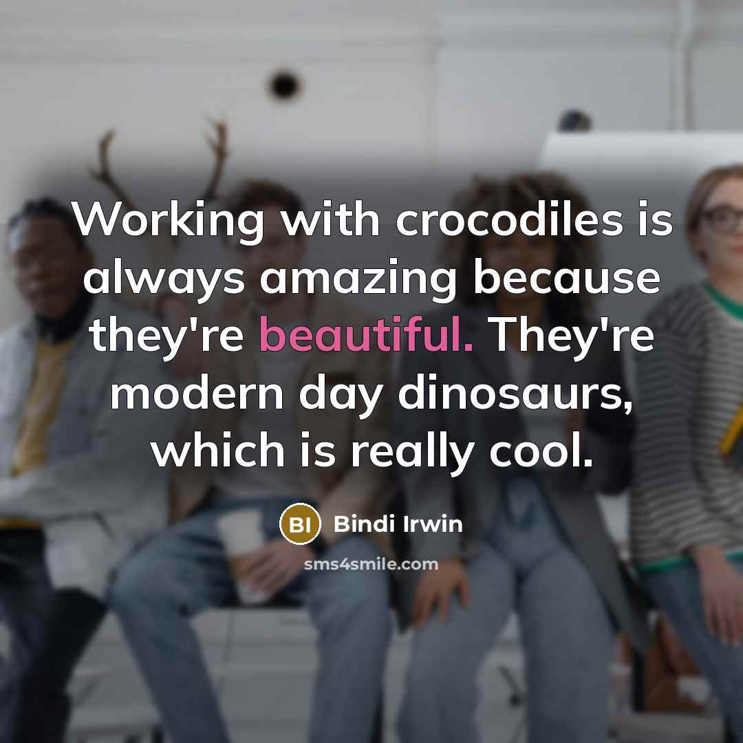 “Working with crocodiles is always amazing because they're beautiful. They're modern day dinosaurs, which is really cool.” quote by Bindi Irwin