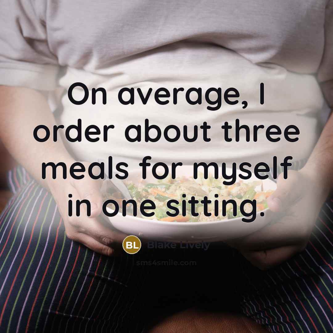 “On average, I order about three meals for myself in one sitting.” quote by Blake Lively