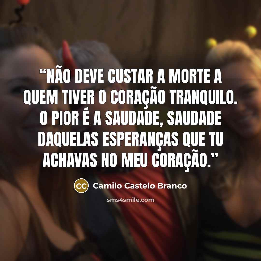 “Não deve custar a morte a quem tiver o coração tranquilo. O pior é a saudade, saudade daquelas esperanças que tu achavas no meu coração.” quote by Camilo Castelo Branco