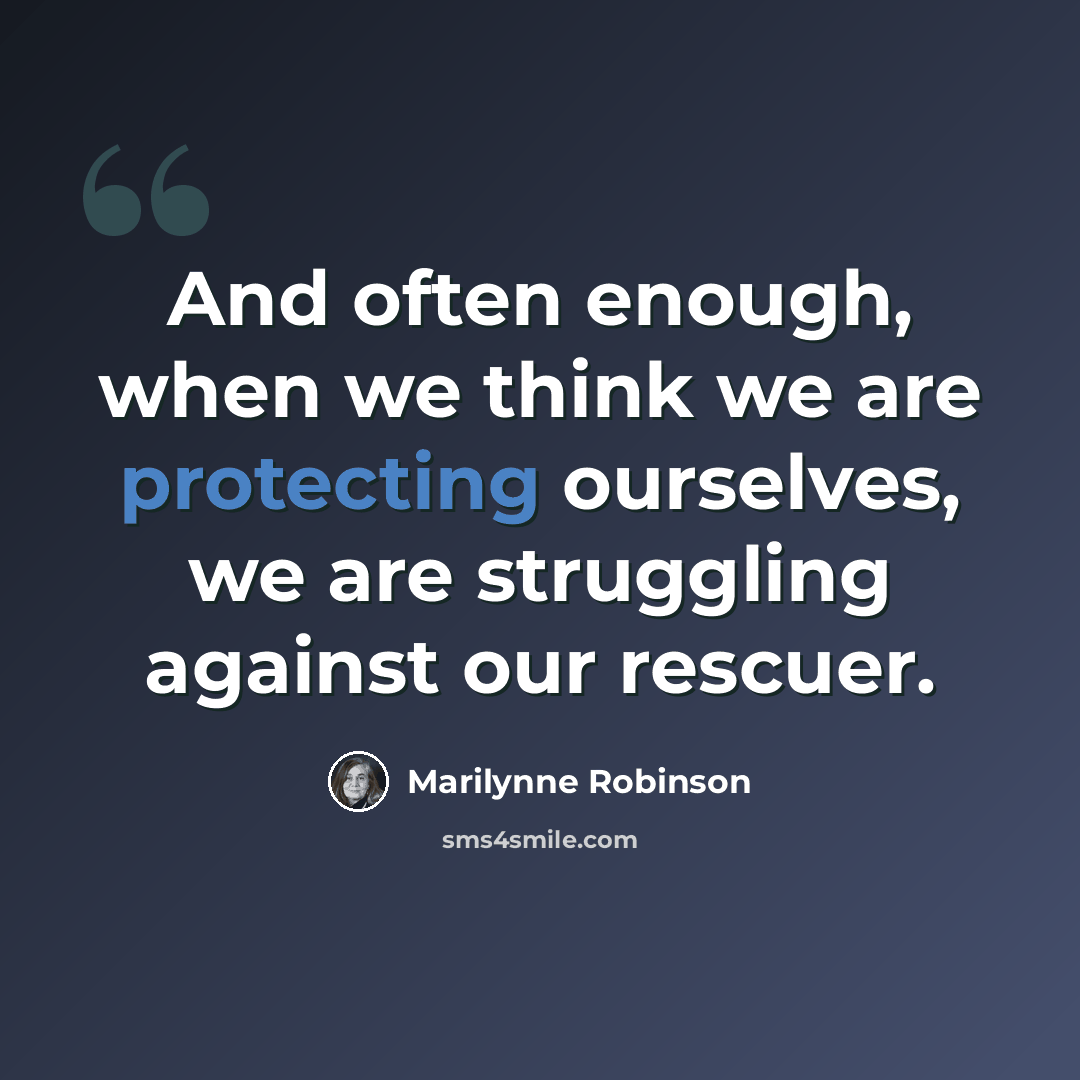 “And often enough, when we think we are protecting ourselves, we are struggling against our rescuer.” quote by Marilynne Robinson