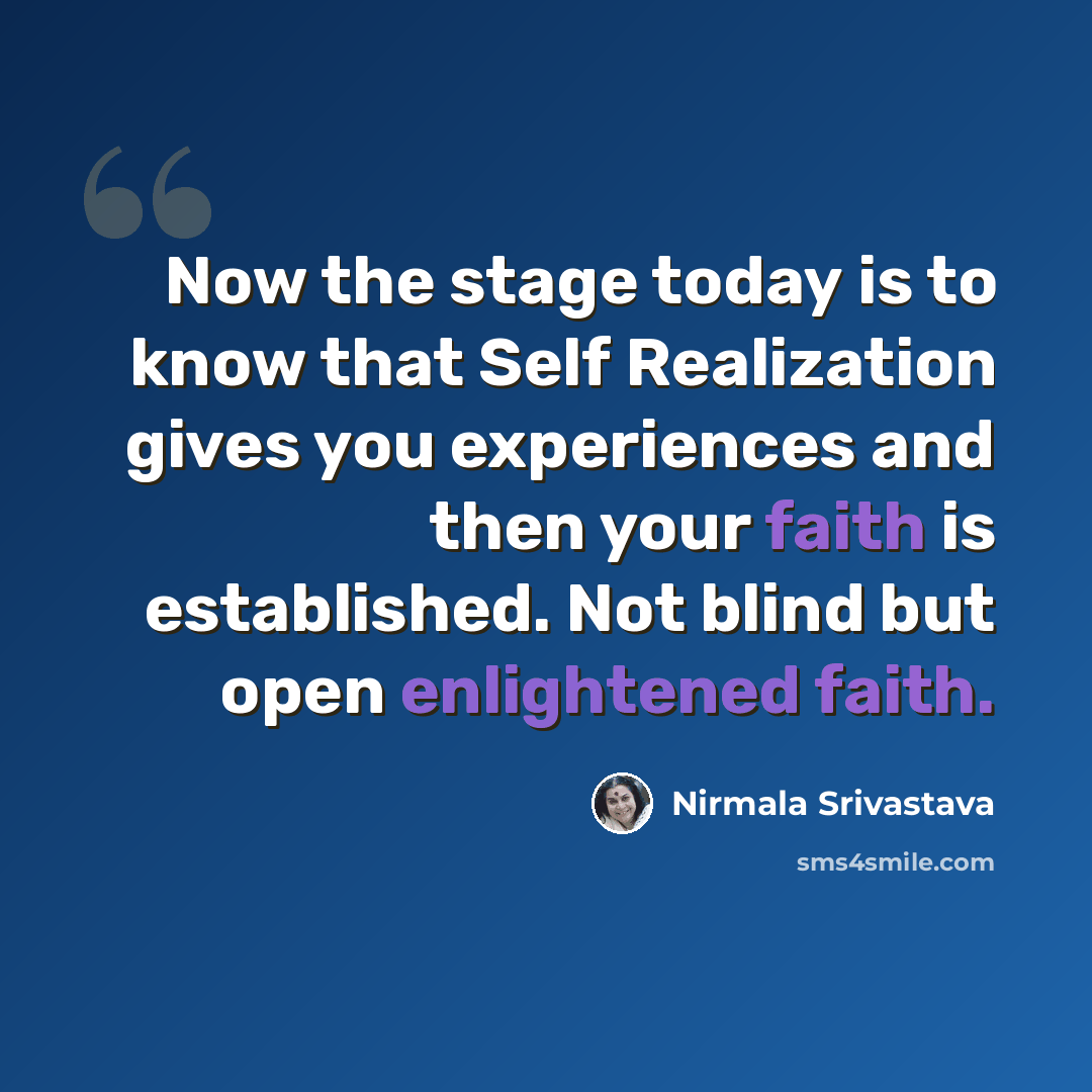 “Now the stage today is to know that Self Realization gives you experiences and then your faith is established. Not blind but open enlightened faith.” quote by Nirmala Srivastava