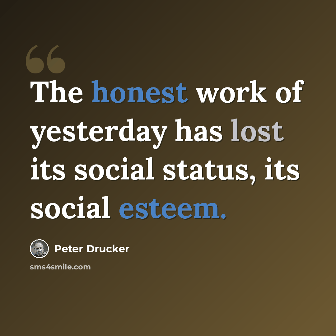 “The honest work of yesterday has lost its social status, its social esteem.” quote by Peter Drucker