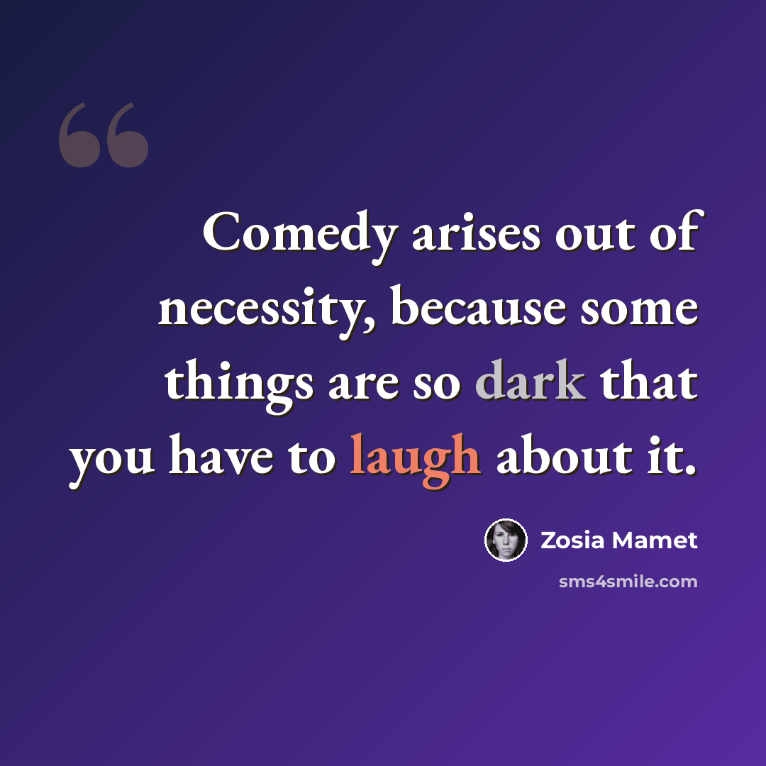 “Comedy arises out of necessity, because some things are so dark that you have to laugh about it.” quote by Zosia Mamet
