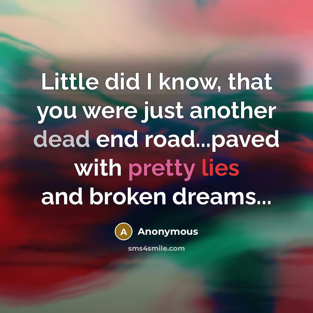 “Little did I know, that you were just another dead end road...paved with pretty lies and broken dreams...” quote by Anonymous