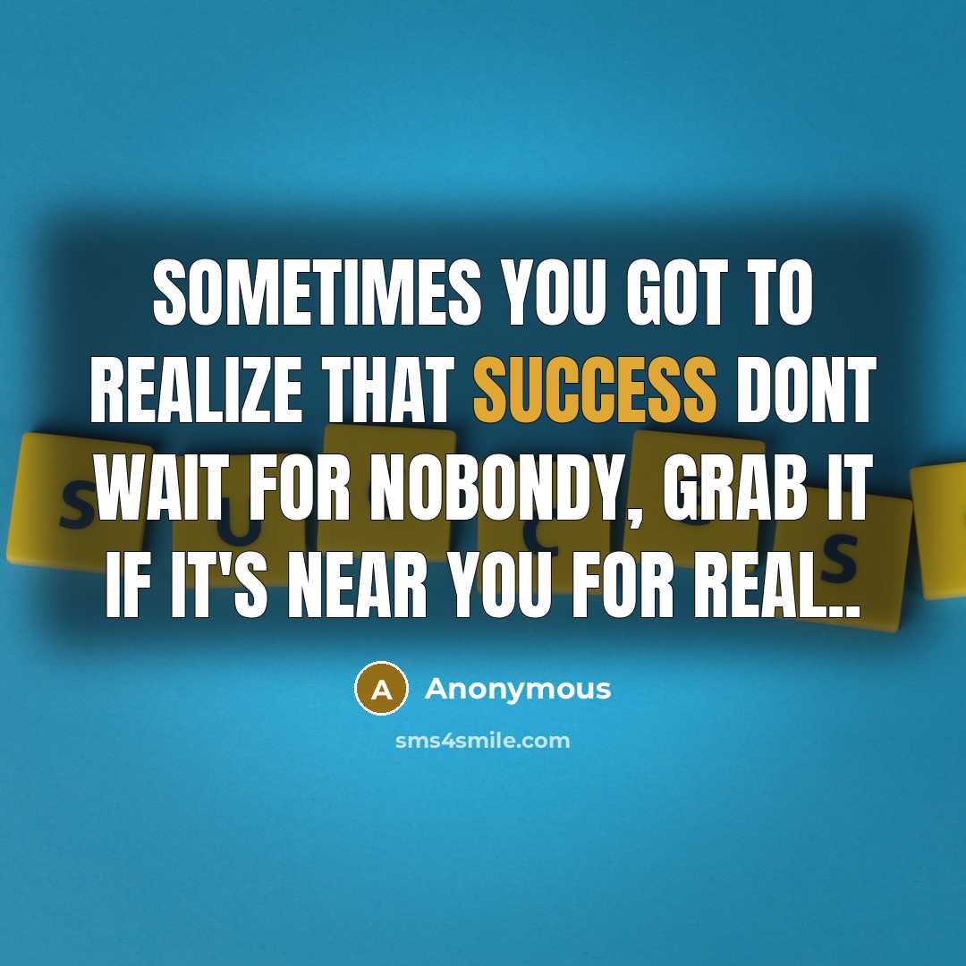 “Sometimes you got to realize that success dont wait for nobondy, grab it if it's near you for real..” quote by Anonymous