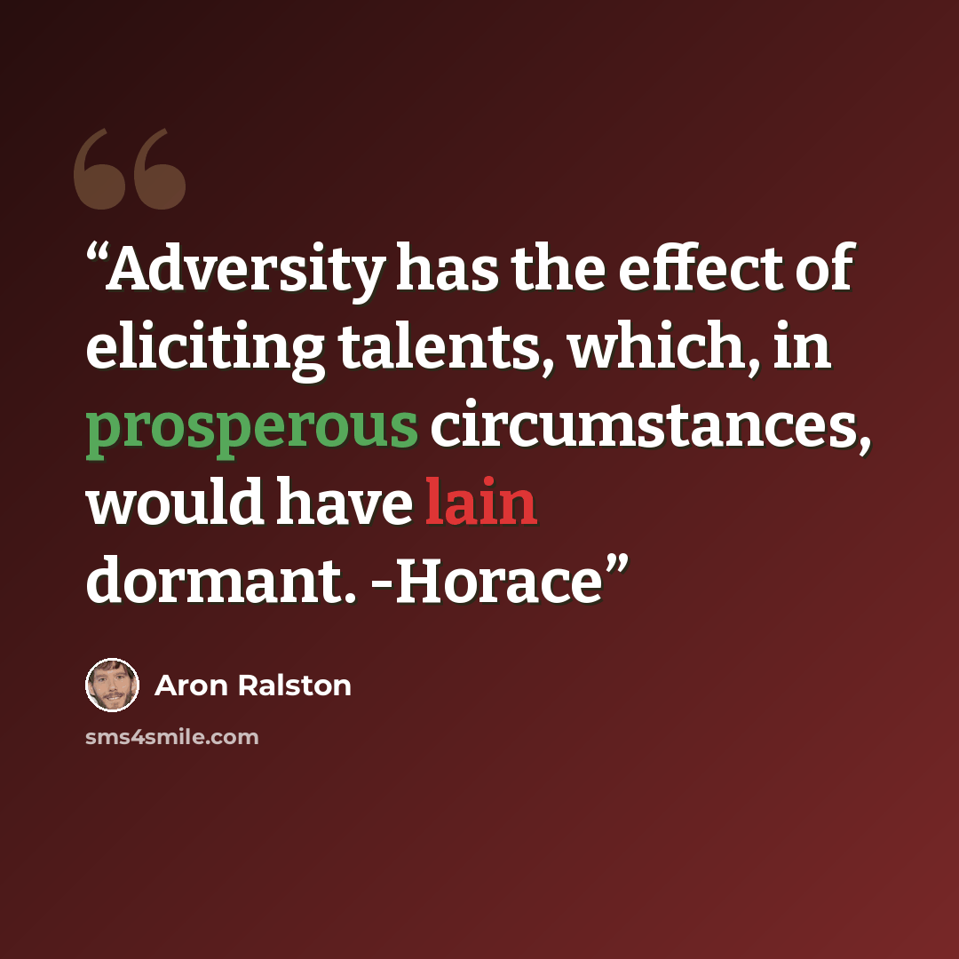 “Adversity has the effect of eliciting talents, which, in prosperous circumstances, would have lain dormant. -Horace” quote by Aron Ralston