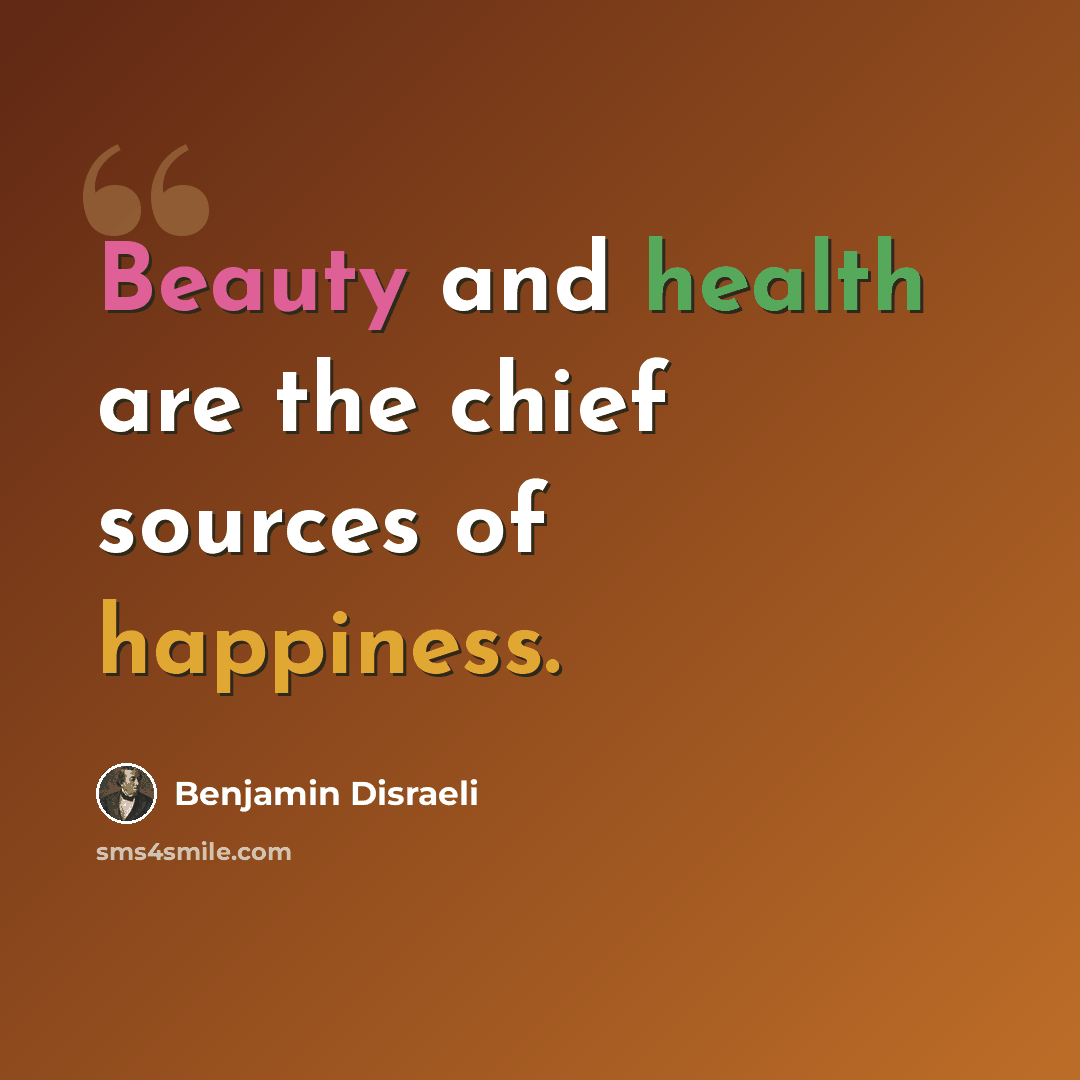 “Beauty and health are the chief sources of happiness.” quote by Benjamin Disraeli