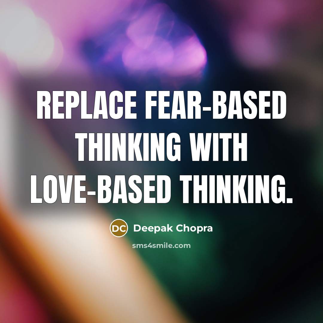 “Replace fear-based thinking with love-based thinking.” quote by Deepak Chopra