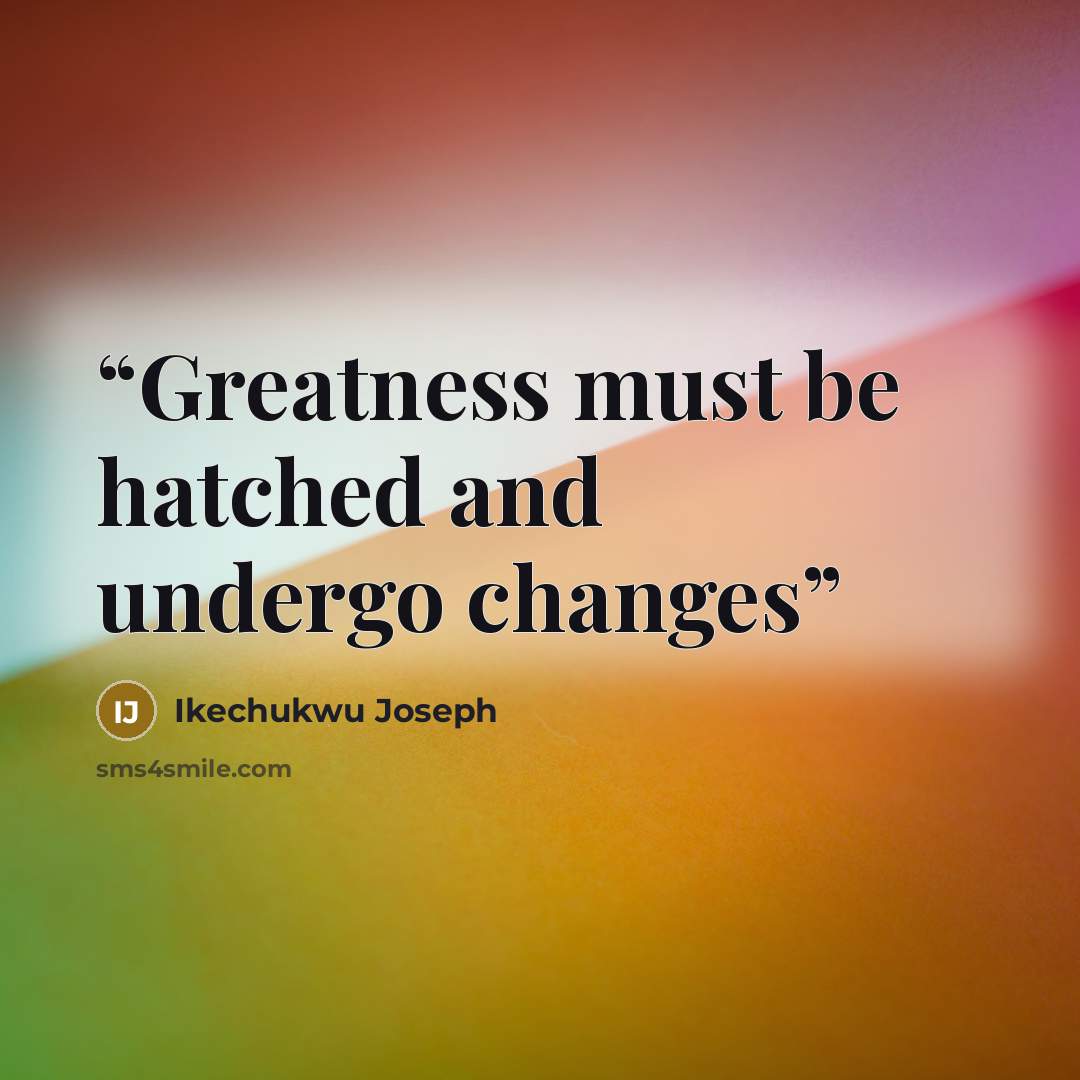 “Greatness must be hatched and undergo changes” quote by Ikechukwu Joseph