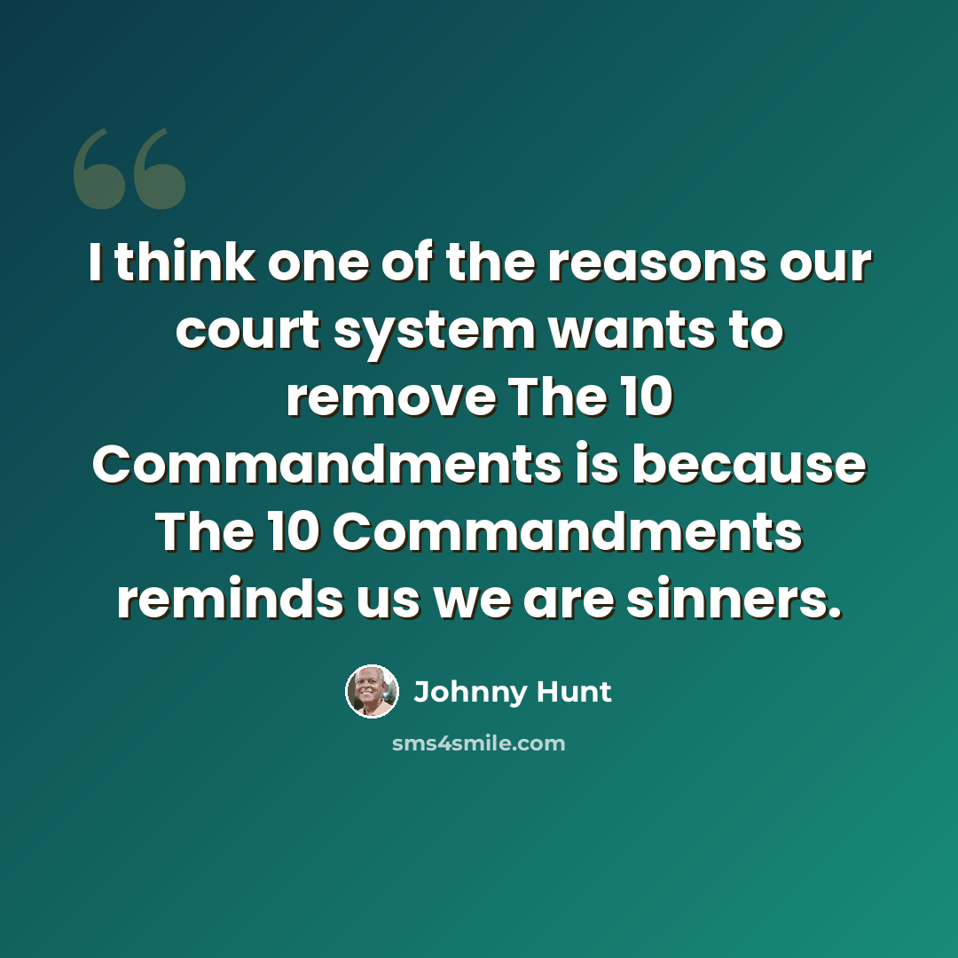 “I think one of the reasons our court system wants to remove The 10 Commandments is because The 10 Commandments reminds us we are sinners.” quote by Johnny Hunt