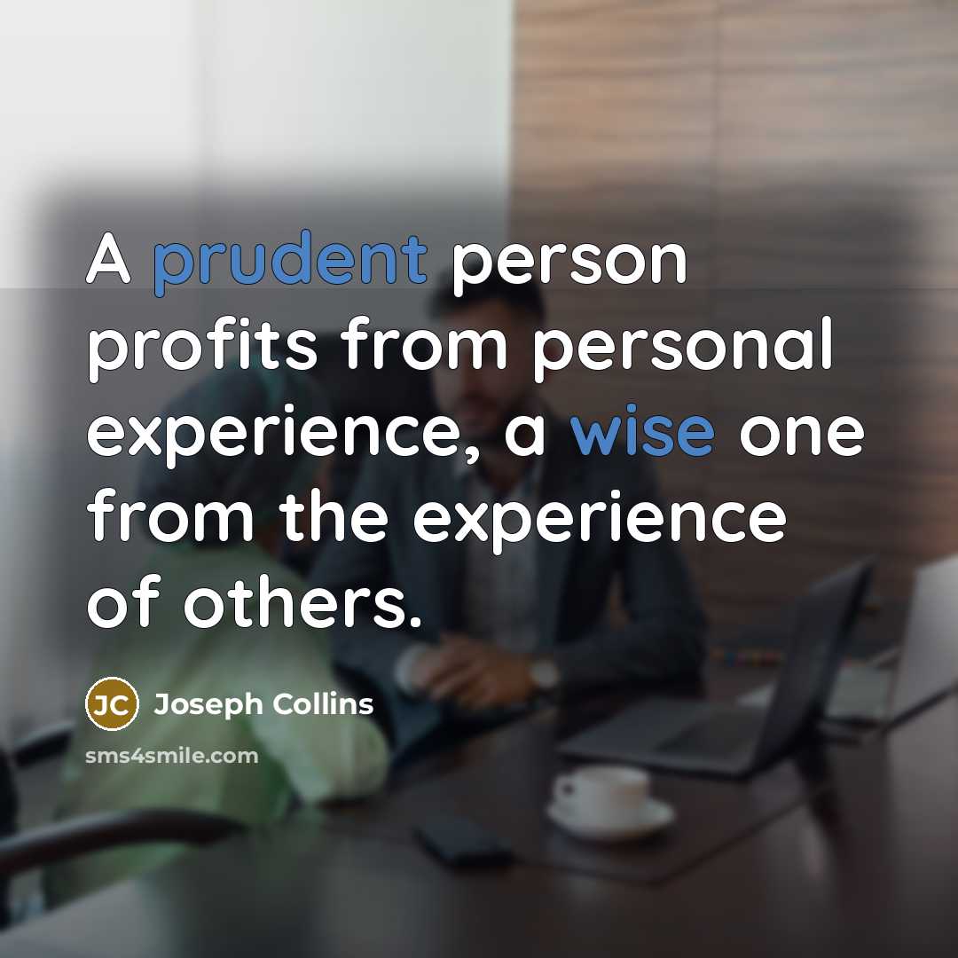 “A prudent person profits from personal experience, a wise one from the experience of others.” quote by Joseph Collins