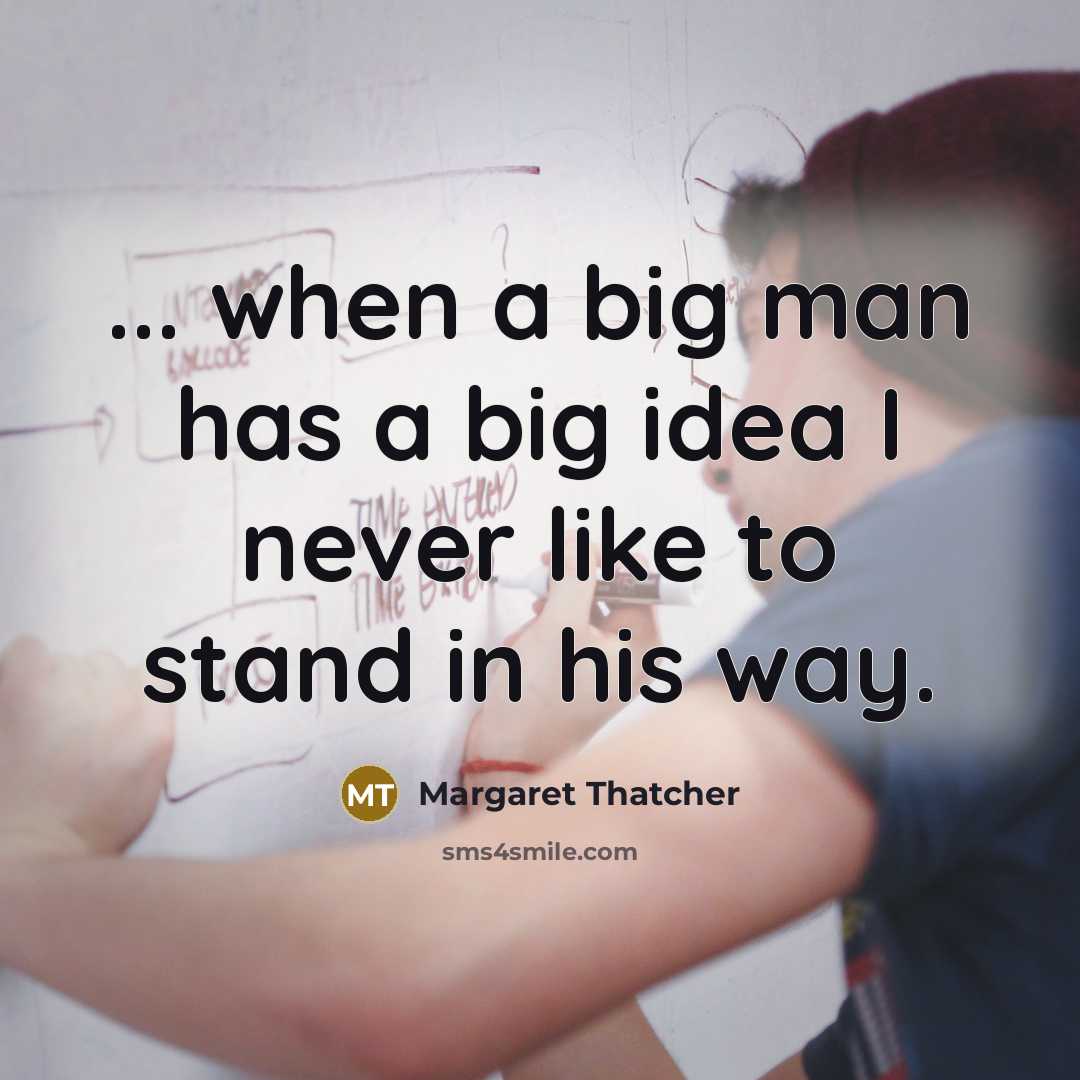 “... when a big man has a big idea I never like to stand in his way.” quote by Margaret Thatcher