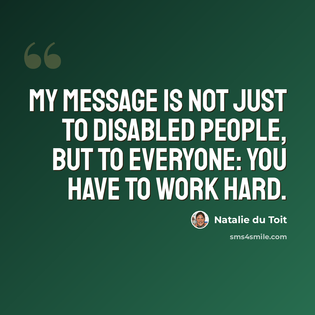 “My message is not just to disabled people, but to everyone: You have to work hard.” quote by Natalie du Toit