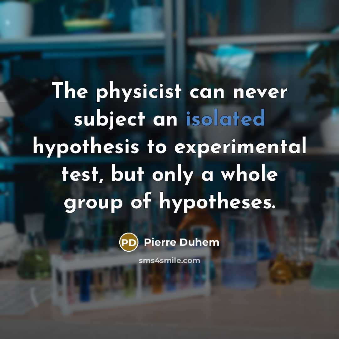 “The physicist can never subject an isolated hypothesis to experimental test, but only a whole group of hypotheses.” quote by Pierre Duhem
