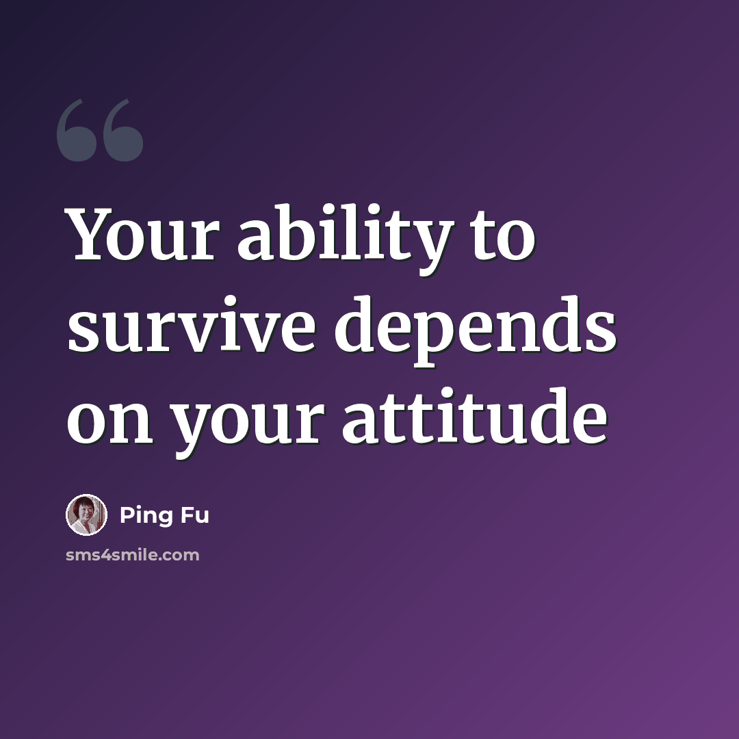 “Your ability to survive depends on your attitude” quote by Ping Fu