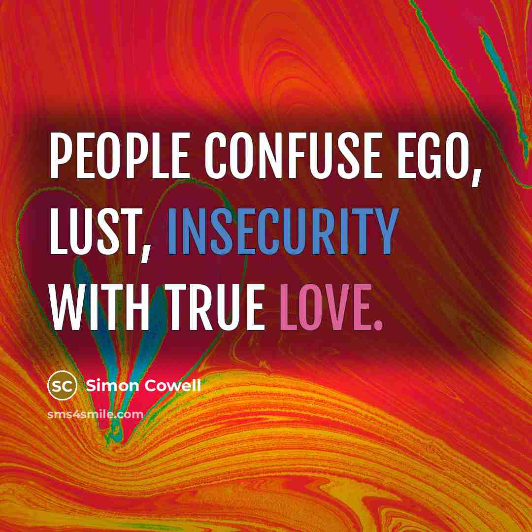 “People confuse ego, lust, insecurity with true love.” quote by Simon Cowell