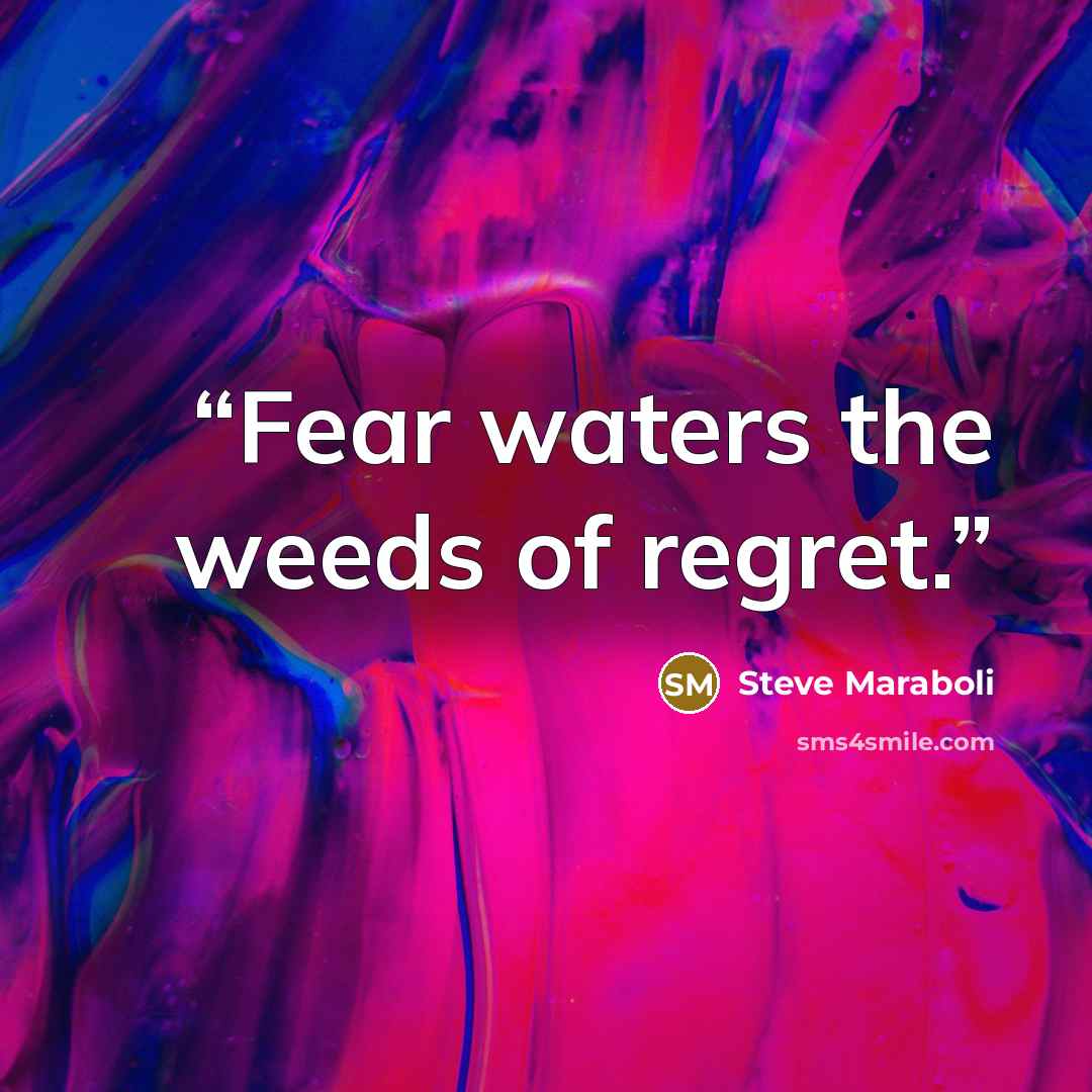 “Fear waters the weeds of regret.” quote by Steve Maraboli