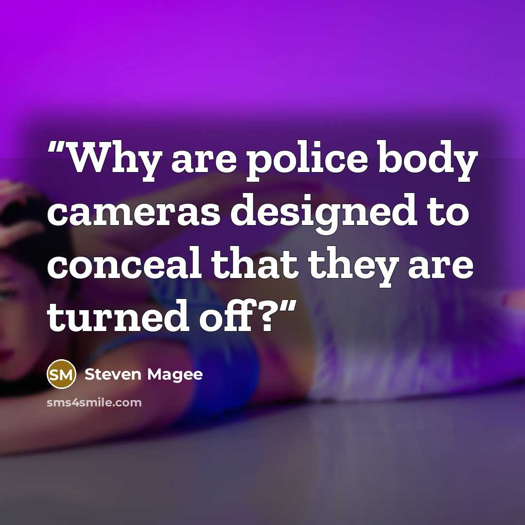 “Why are police body cameras designed to conceal that they are turned off?” quote by Steven Magee
