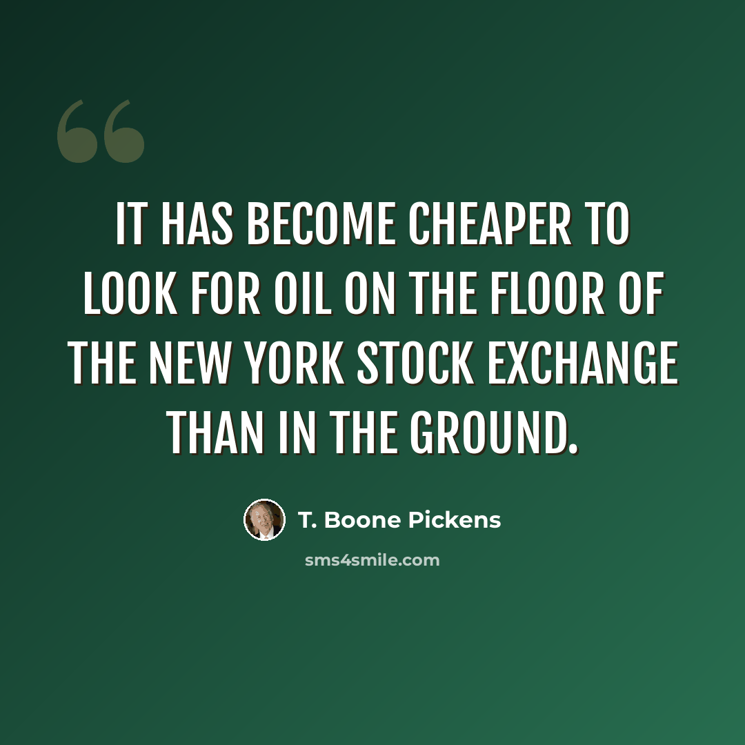 “It has become cheaper to look for oil on the floor of the New York Stock Exchange than in the ground.” quote by T. Boone Pickens