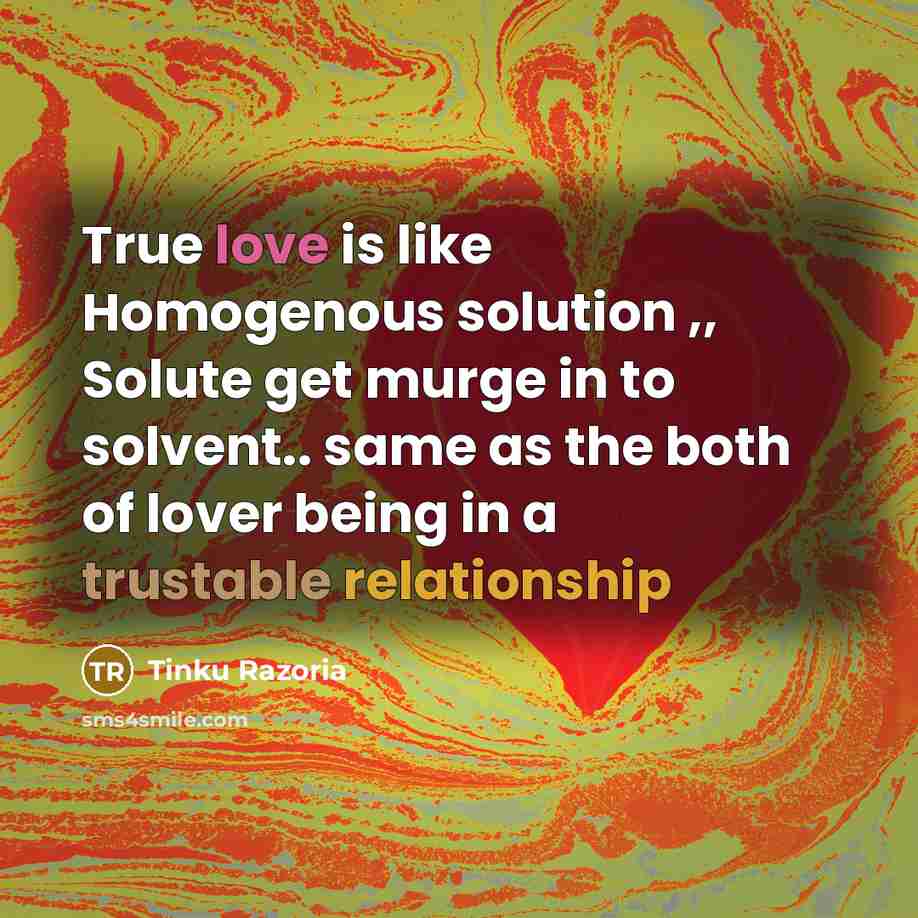 “True love is like Homogenous solution ,, Solute get murge in to solvent.. same as the both of lover being in a trustable relationship” quote by Tinku Razoria