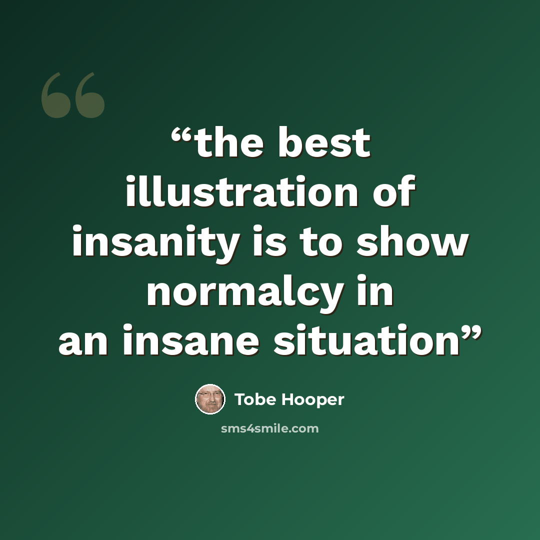 “the best illustration of insanity is to show normalcy in an insane situation” quote by Tobe Hooper