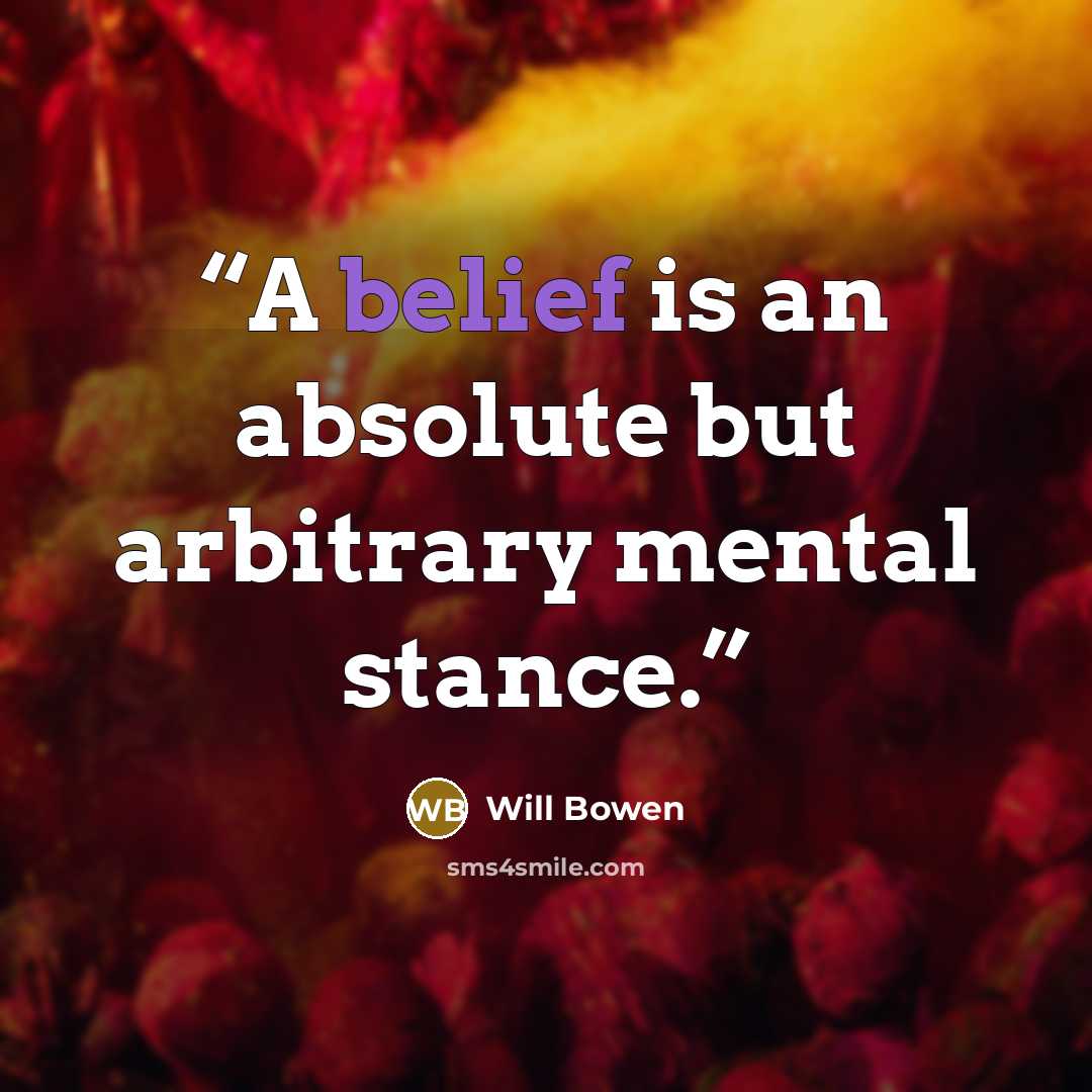 “A belief is an absolute but arbitrary mental stance.” quote by Will Bowen