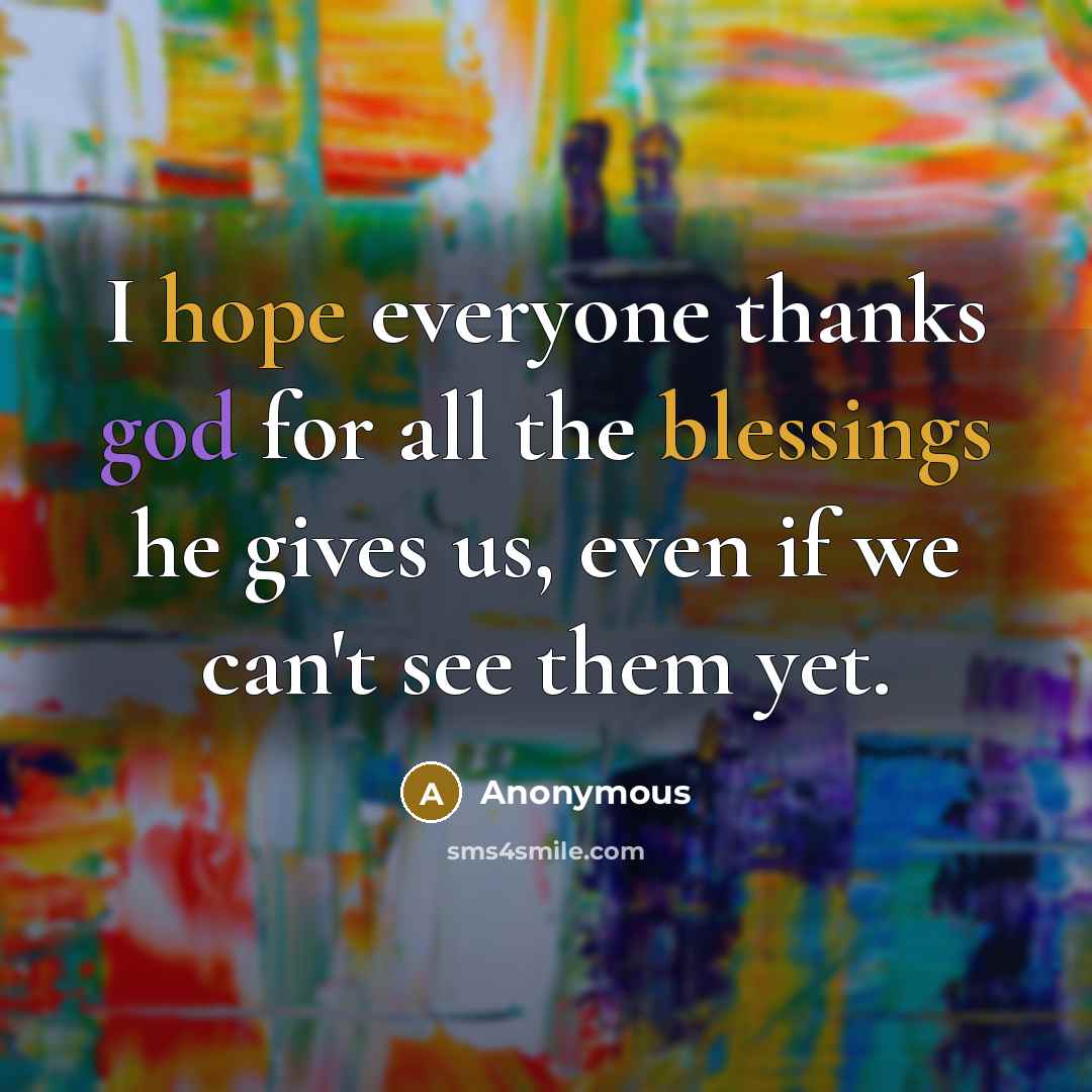 “I hope everyone thanks god for all the blessings he gives us, even if we can't see them yet.” quote by Anonymous
