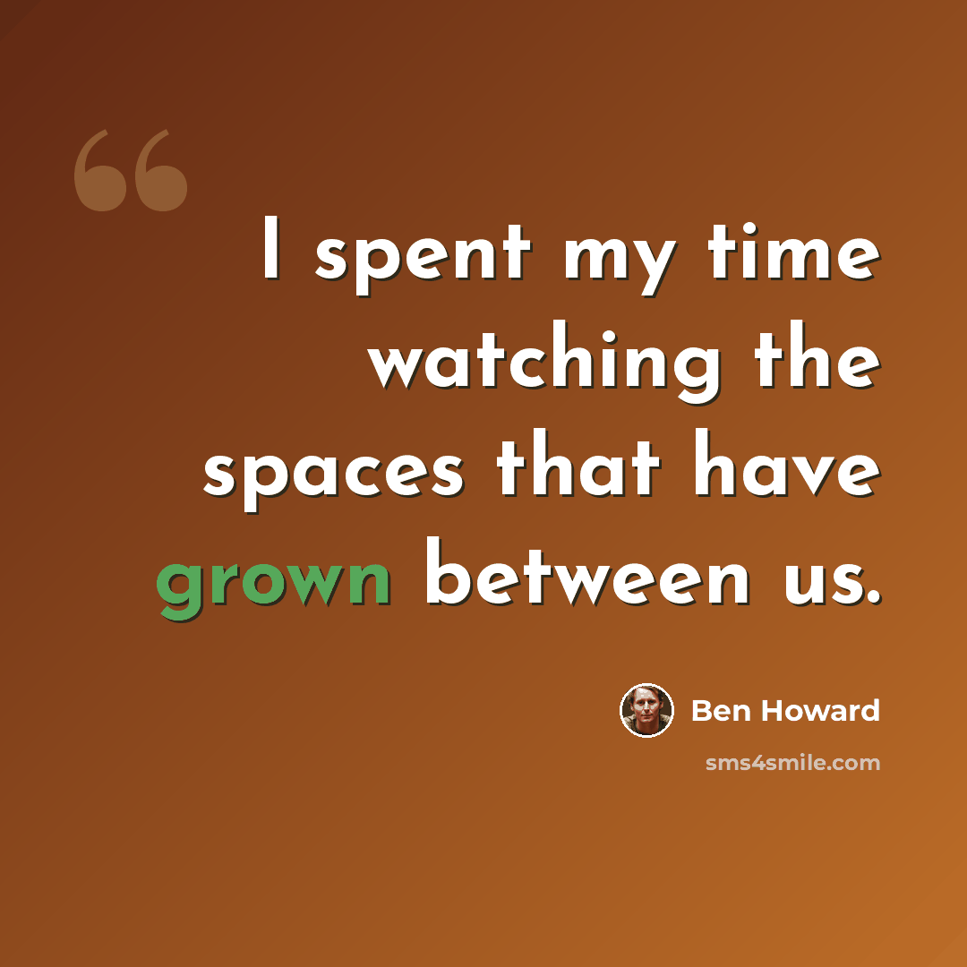 “I spent my time watching the spaces that have grown between us.” quote by Ben Howard