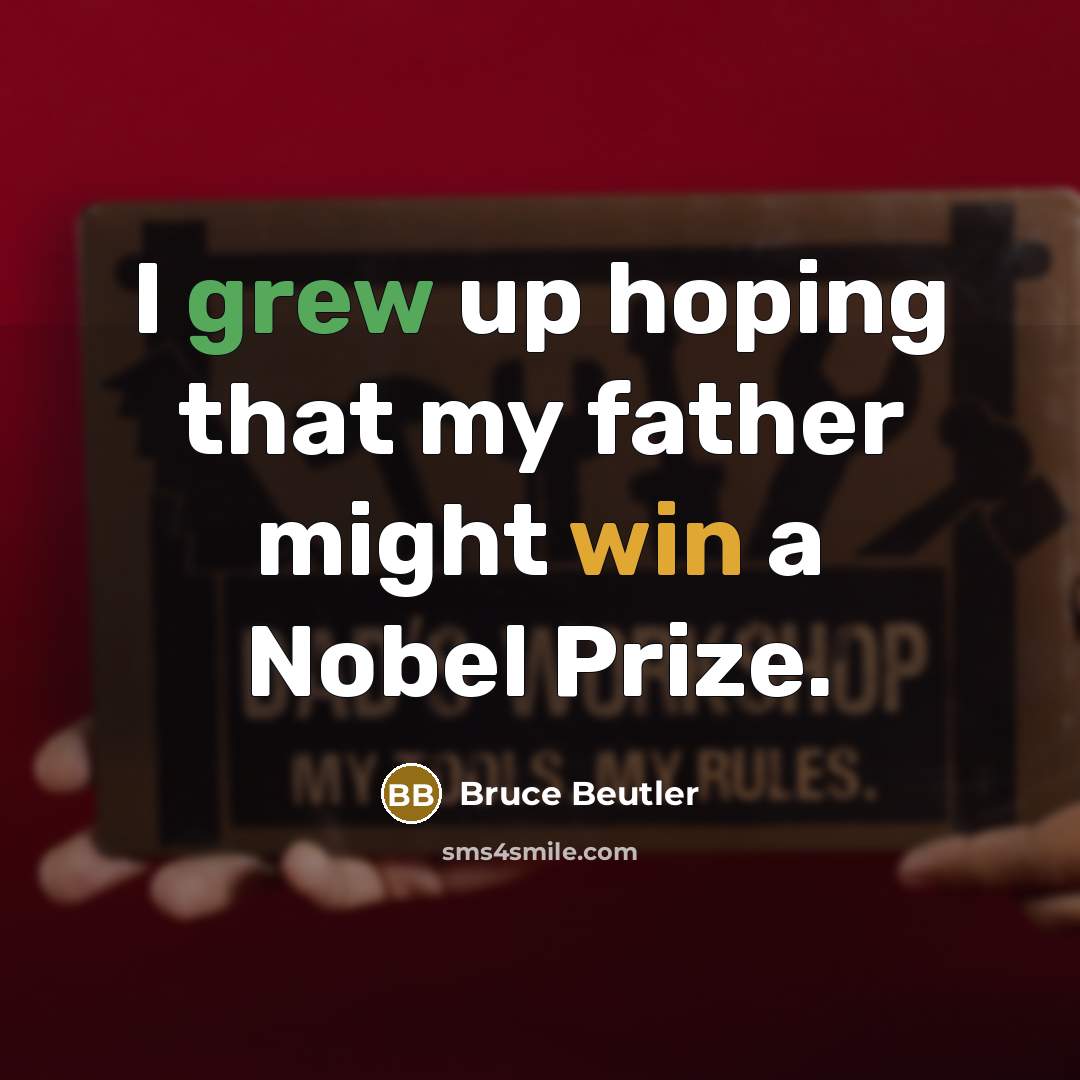 “I grew up hoping that my father might win a Nobel Prize.” quote by Bruce Beutler