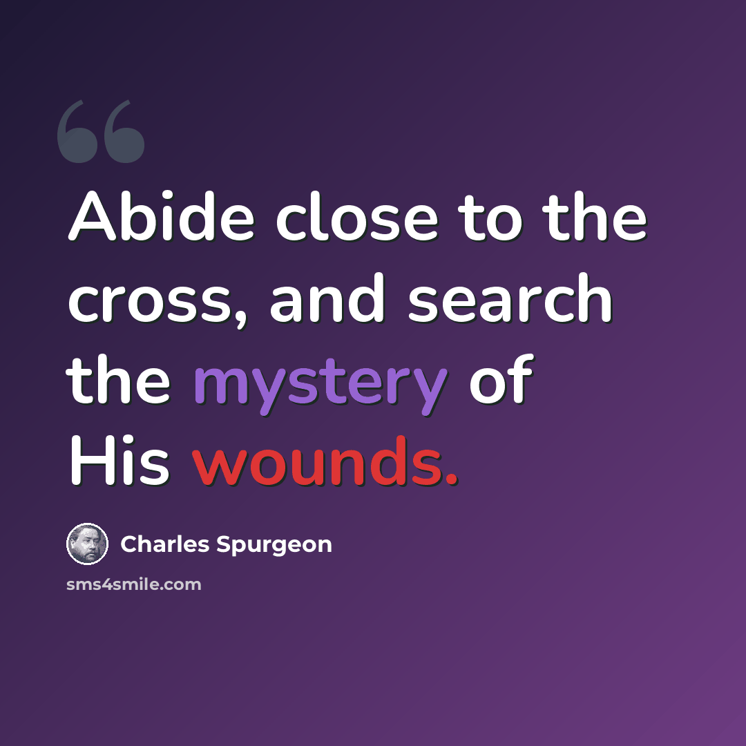“Abide close to the cross, and search the mystery of His wounds.” quote by Charles Spurgeon