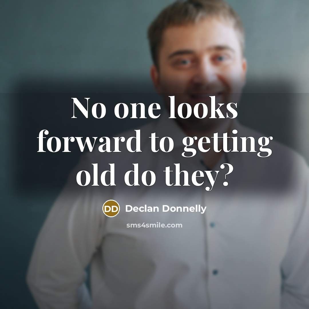 “No one looks forward to getting old do they?” quote by Declan Donnelly