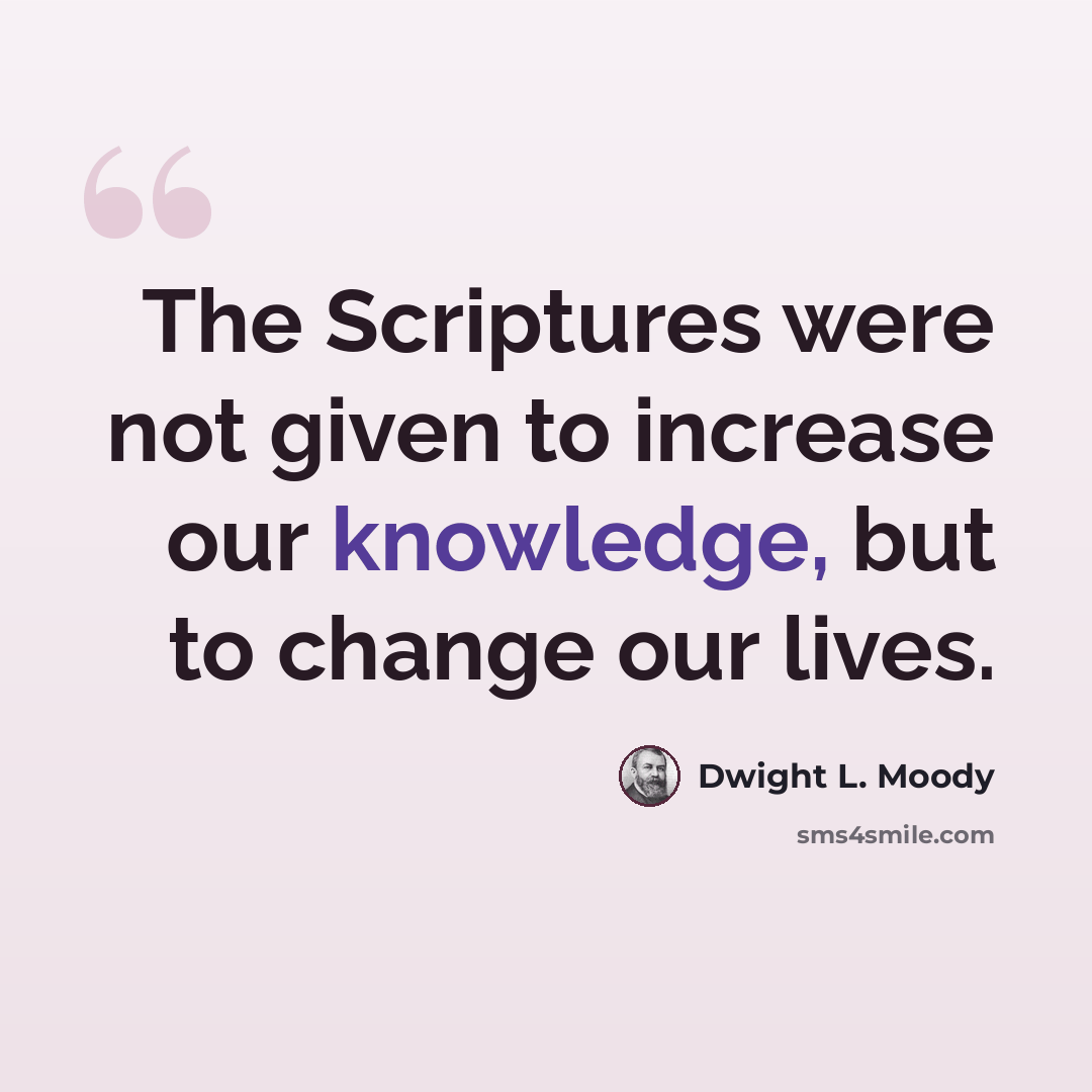 “The Scriptures were not given to increase our knowledge, but to change our lives.” quote by Dwight L. Moody