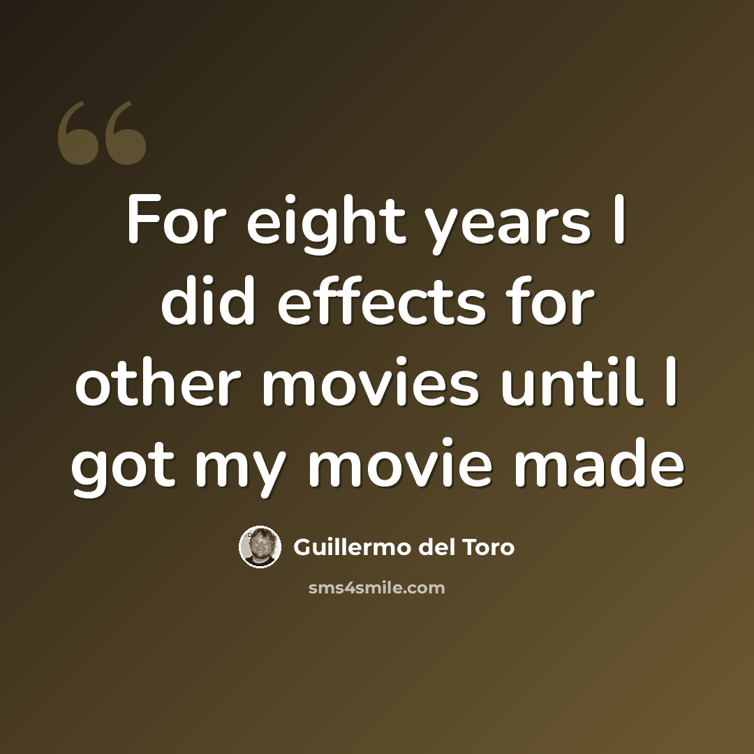 “For eight years I did effects for other movies until I got my movie made” quote by Guillermo del Toro