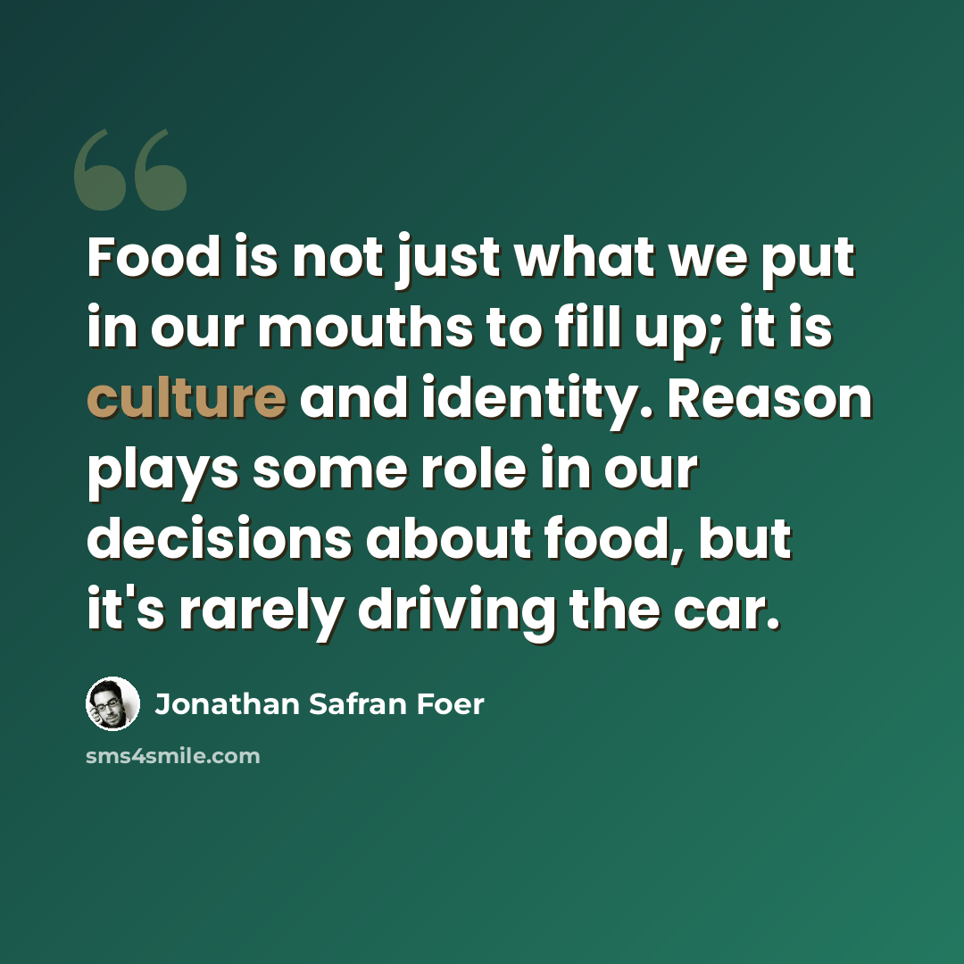 “Food is not just what we put in our mouths to fill up; it is culture and identity. Reason plays some role in our decisions about food, but it's rarely driving the car.” quote by Jonathan Safran Foer