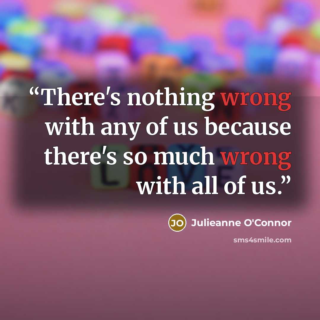 “There's nothing wrong with any of us because there's so much wrong with all of us.” quote by Julieanne O'Connor
