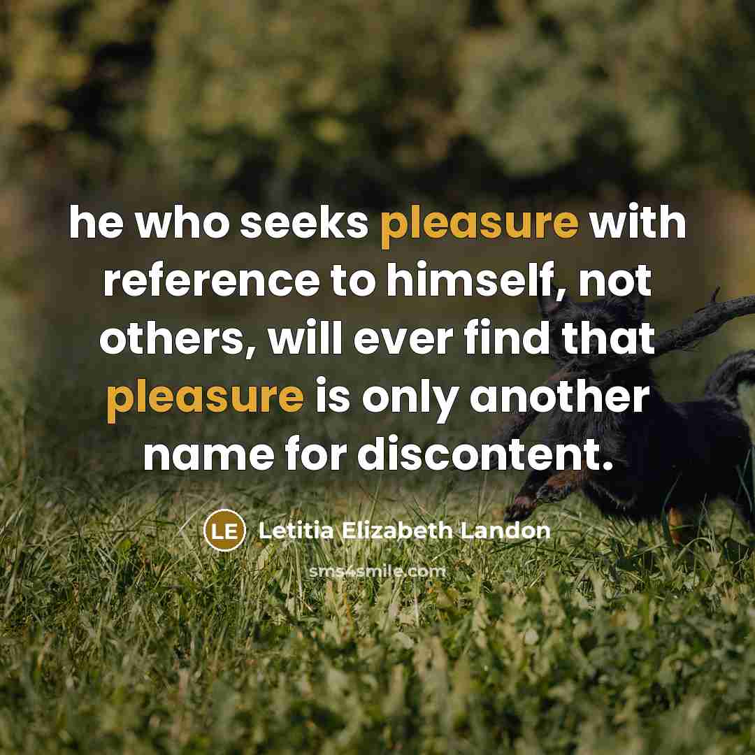 “he who seeks pleasure with reference to himself, not others, will ever find that pleasure is only another name for discontent.” quote by Letitia Elizabeth Landon