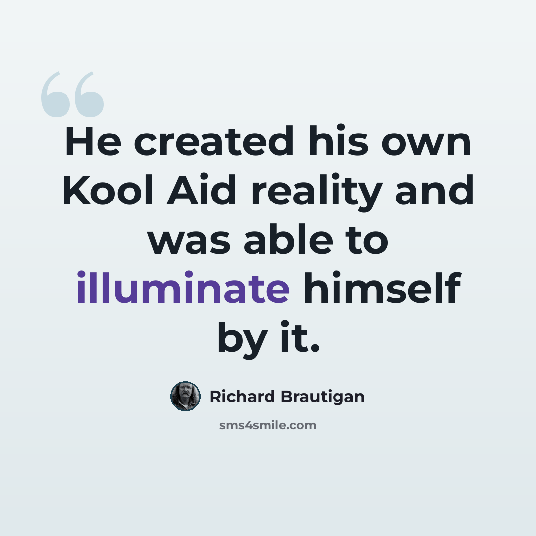 “He created his own Kool Aid reality and was able to illuminate himself by it.” quote by Richard Brautigan