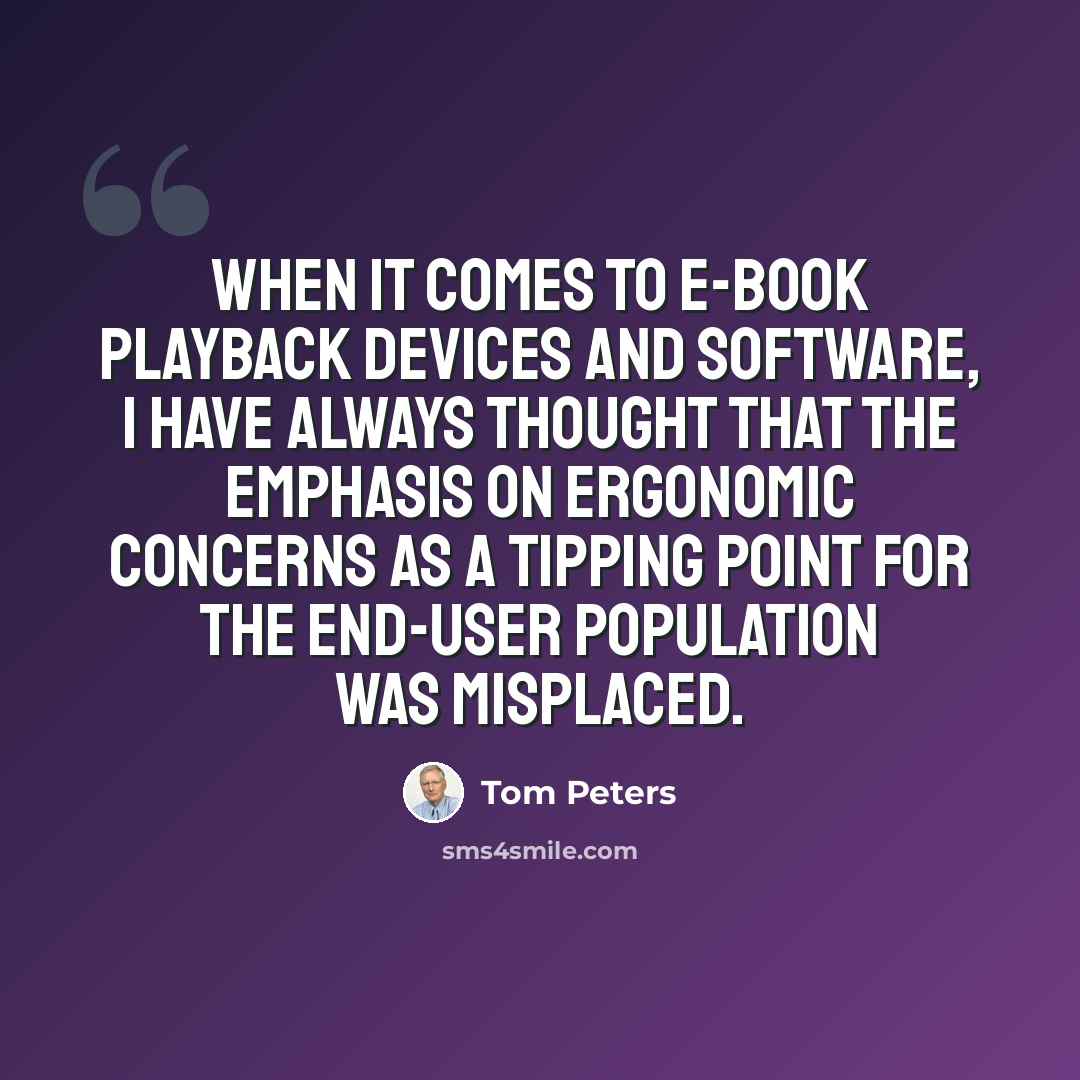 “When it comes to e-book playback devices and software, I have always thought that the emphasis on ergonomic concerns as a tipping point for the end-user population was misplaced.” quote by Tom Peters