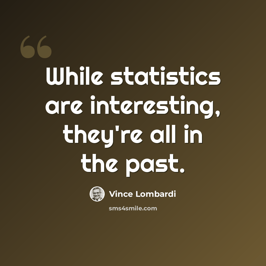 “While statistics are interesting, they're all in the past.” quote by Vince Lombardi