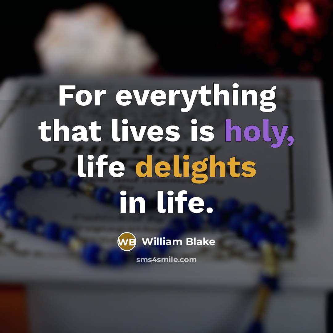 “For everything that lives is holy, life delights in life.” quote by William Blake