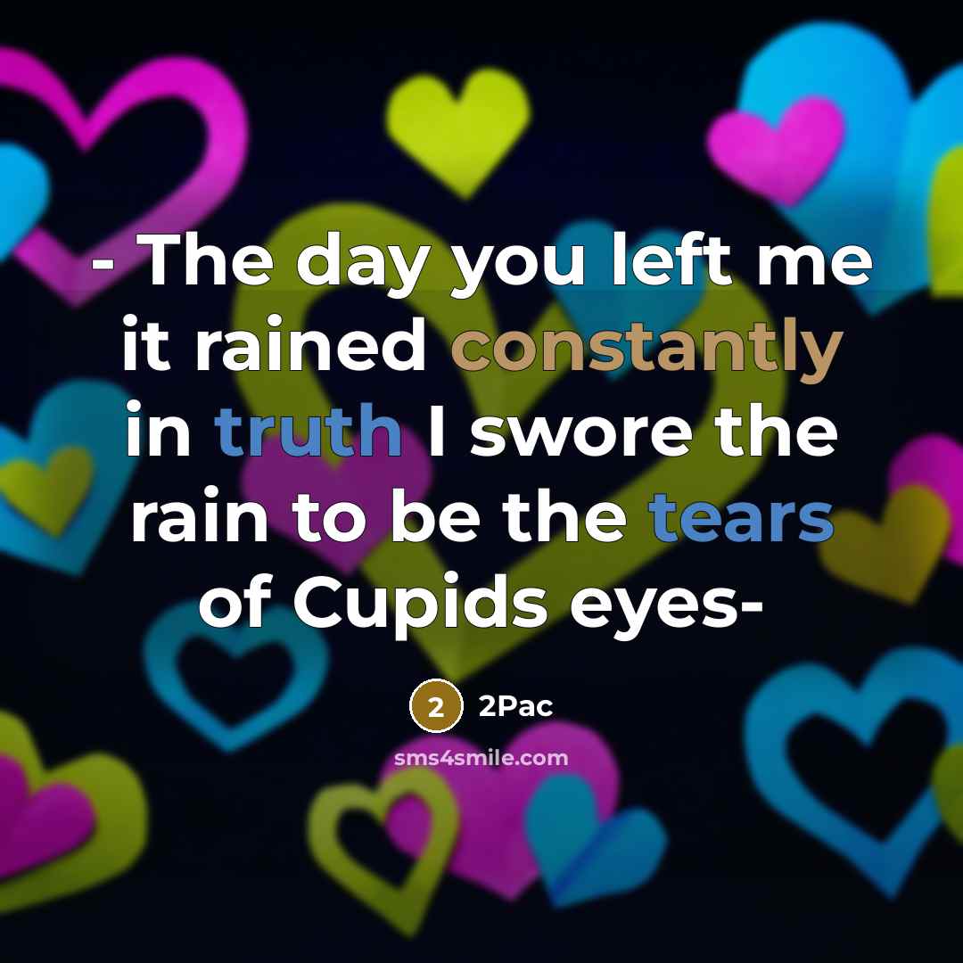 “- The day you left me it rained constantly in truth I swore the rain to be the tears of Cupids eyes-” quote by 2pac